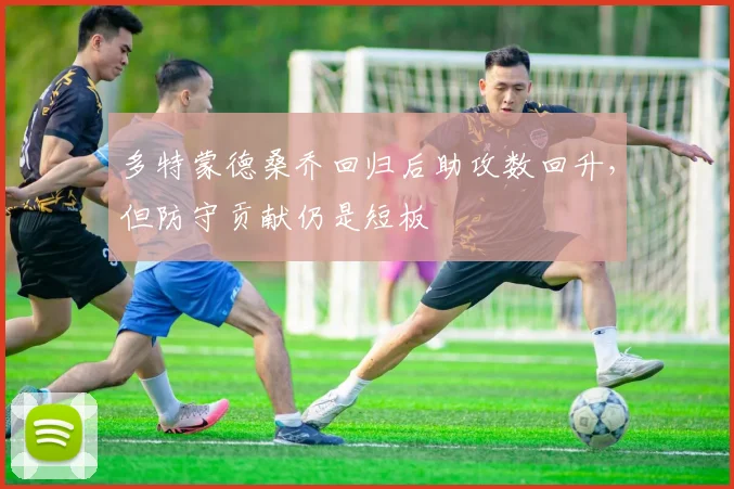 多特蒙德桑乔回归后助攻数回升,但防守贡献仍是短板